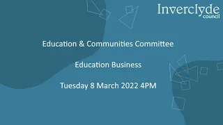 Education & Communities Committee - Education Business 8th March 2022 at 4PM