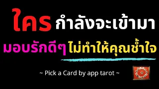 ใครกำลังจะเข้ามา มอบรักดีดี ไม่ทำให้คุณช้ำใจ❤️ใครกําลังจะเข้ามาหาคุณ|PICK A CARD