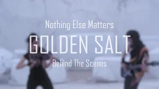 Behind The Scenes - Nothing Else Matters - Golden Salt