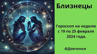 Близнецы. Гороскоп на неделю с 19 февраля по 25 февраля 2024 года.