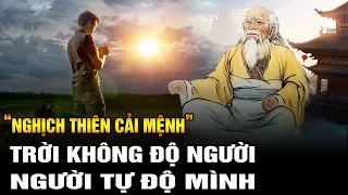 NGHỊCH THIÊN CẢI MỆNH: TRỜI KHÔNG ĐỘ NGƯỜI - NGƯỜI TỰ ĐỘ MÌNH