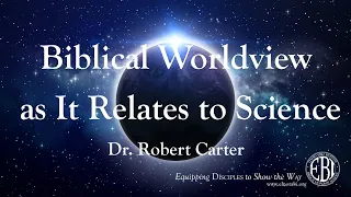 Biblical Worldview as it Relates to Science - Dr. Robert Carter