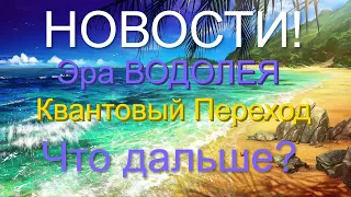 НОВОСТИ! Эра Водолея, Квантовый Переход 2020,2021.Что дальше? Ближайшее будущее!