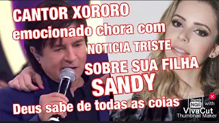 TRISTE DIA CANTOR XORORO DA DUPLA COM CHITÃOZINHO CHORA AO REVELAR NOTÍCIA SOBRE FILHA SANDY