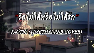 รักไม่ได้หรือไม่ได้รัก - K-OTIC (TIMETHAI RnB Cover)[ เนื้อเพลง ]