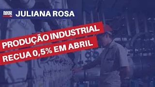 Produção industrial recua 0,5% em abril | Juliana Rosa