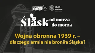 Wojna obronna 1939 r. - dlaczego armia nie broniła Śląska? – cykl Śląsk od morza do morza [DYSKUSJA]