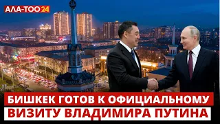 Бишкек готов к официальному визиту  Владимира Путина и проведению саммита СНГ