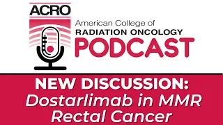 ACRO Podcast: Dostarlimab in MMR Rectal Cancer