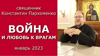 ВОЙНА И ЛЮБОВЬ К ВРАГАМ / о.Константин Пархоменко / январь 2023