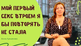 Мой первый секс втроем я бы повторять не стала / Анна Лукьянова