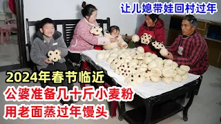 快过年了，让孙儿和儿媳回村住，公婆准备几十斤小麦粉，用老面蒸过年馒头 | Chinese Lunar New Year, steamed buns