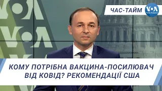 Час-Тайм.Кому потрібна вакцина-посилювач від Ковід? Рекомендації США