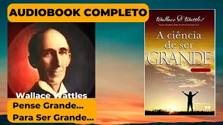 Livro A Ciência de Ser Grande - Wallace Wattles Audiobook [Autoconhecimento]