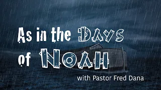 As in the Days of Noah, Part 2 with Pastor Fred Da