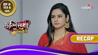 Agnisakshi…Ek Samjhauta | अग्निसाक्षी...एक समझौता | Ep. 103 & 104 | Recap