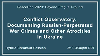 PeaceCon 2023: Conflict Observatory: Documenting Russian War Crimes and Atrocities in Ukraine