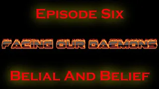 Facing Our Daemons Episode Six - Belial and Belief