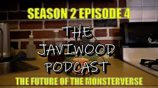 THE JAVIWOOD PODCAST S2E4: THE FUTURE OF THE MONSTERVERSE