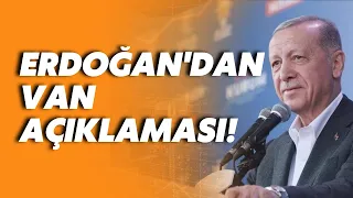 Erdoğan'dan dikkat çeken Van açıklaması: Ne gerektiriyorsa onu yapacağız!