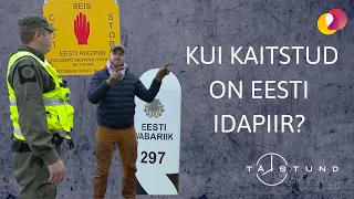 TÄISTUND – Kui kaitstud on Eesti idapiir?