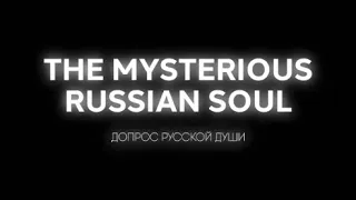 THE MYSTERIOUS RUSSIAN SOUL / ДОПРОС РУССКОЙ ДУШИ