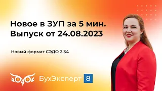 Новости ЗУП за 5 минут — новый формат СЭДО 2.34 (выпуск 24.08.2023)