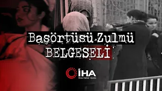 İHA Arşivinden Başörtüsü Zulmü Belgeseli