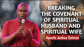 BREAKING THE COVENANT OF SPIRITUAL HUSBAND AND SPIRITUAL WIFE || APOSTLE JOSHUA SELMAN