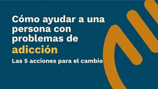 ¿Cómo ayudar a un adicto? | Las 5 acciones para ayudarlo a cambiar