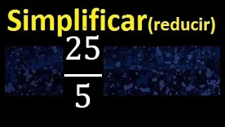 simplificar 25/5 simplificado , reducir la fraccion