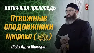 ОТВАЖНЫЕ СПОДВИЖНИКИ ПРОРОКА ﷺ | ШЕЙХ АДАМ ШАХИДОВ