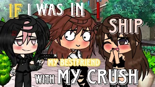 If I was in “I ship my bestfriend with my crush” || Gacha Life || (read desc)