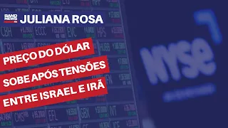 Preço do dólar sobe após tensões entre Israel e Irã | Juliana Rosa