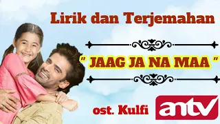 Lirik dan Terjemahan Lagu JAAG JA NA MAA | OST.KULFI ANTV | Kulfi Kumar Bajewala | Aakriti Sharma