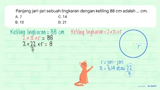 Panjang jari-jari sebuah lingkaran dengan keliling  88 cm  adalah ...  cm . A. 7 C. 14 B. 10 D. 21