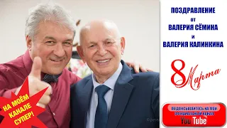 ПОЗДРАВЛЕНИЕ ВАЛЕРИЯ СЁМИНА и ВАЛЕРИЯ КАЛИНКИНА с днём 8 МАРТА ❤️❤️❤️  С ЛЮБОВЬЮ!!!