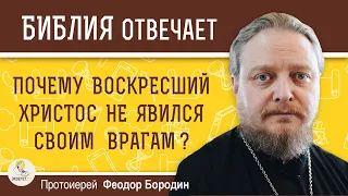 Почему ВОСКРЕСШИЙ  ХРИСТОС не явился своим врагам ?    Протоиерей Феодор Бородин