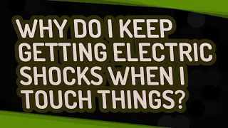 Why do I keep getting electric shocks when I touch things?