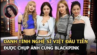 Danh tính nghệ sĩ Việt đầu tiên được chụp ảnh cùng BLACKPINK: Sao nữ đa tài, sở hữu toàn hit “khủng”