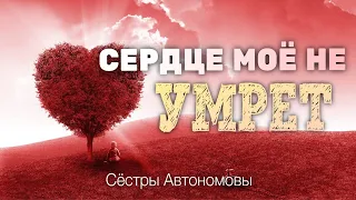 Сердце моё не умрёт - Сёстры Автономовы - Христианская Песня