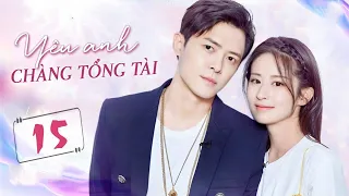 Phim Ngôn Tình Hay | YÊU ANH, CHÀNG TỔNG TÀI - Tập 15 | Chuyện Tình Ngọt Ngào Của Thiếu Gia Bá Đạo