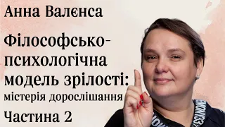 Філософсько-психологічна модель зрілості: містерія дорослішання. Анна Валенса. Частина 2