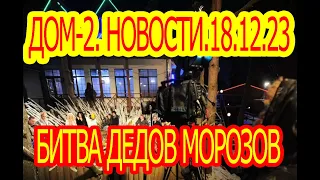 Дом-2.Новости.18.12.2023. Битва Дедов Морозов.