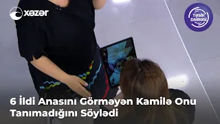 6 İldi Anasını Görməyən Kamilə Onu Tanımadığını Söylədi