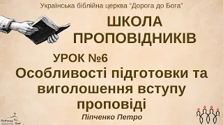 Урок 6 | Особливості підготовки та виголошення вступу проповіді | Піпченко Петро