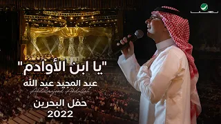 عبدالمجيد عبدالله - يا ابن الأوادم (حفل البحرين) | 2022