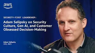Security-First Leadership: Adam Selipsky on Security Culture, Gen AI, and Customer Obsession