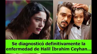 Se diagnosticó definitivamente la enfermedad de Halil İbrahim Ceyhan...