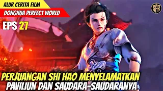 PERJUANGAN SHI HAO MENYELAMATKAN PAVILIUN - Alur Cerita Film Donghua PERFECT WORLD EPS 27